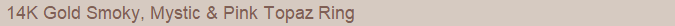 14K Gold Smoky, Mystic & Pink Topaz Ring